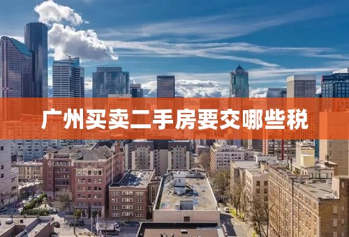广州买卖二手房要交哪些税