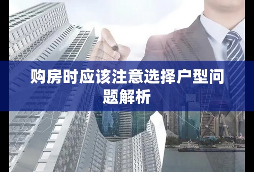 购房时应该注意选择户型问题解析