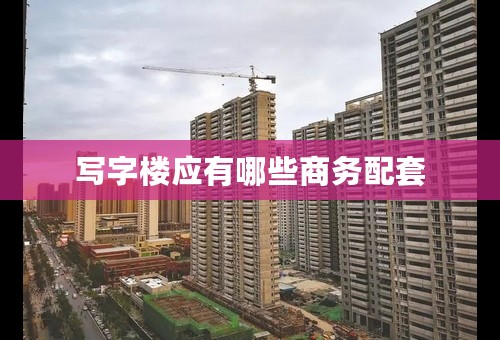写字楼应有哪些商务配套