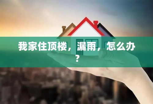 我家住顶楼，漏雨，怎么办？