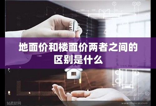 地面价和楼面价两者之间的区别是什么