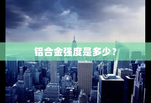 铝合金强度是多少？