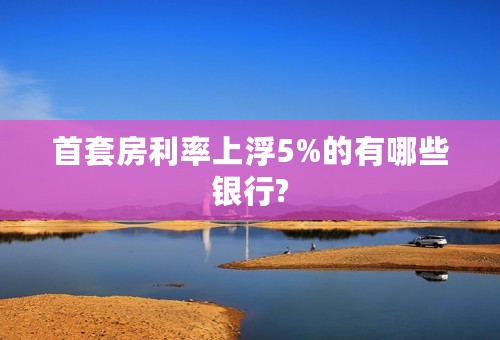 首套房利率上浮5%的有哪些银行?