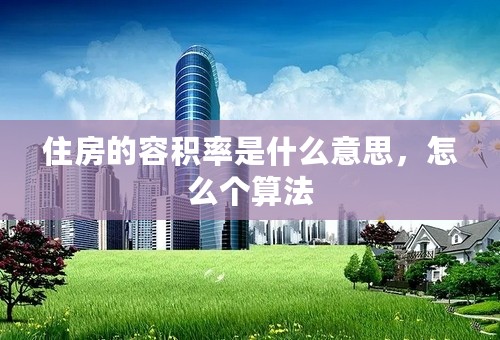 住房的容积率是什么意思，怎么个算法