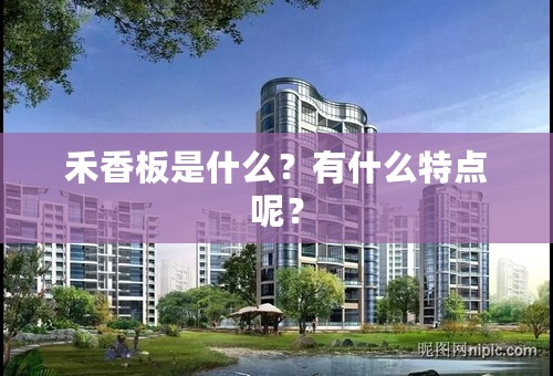 禾香板是什么？有什么特点呢？