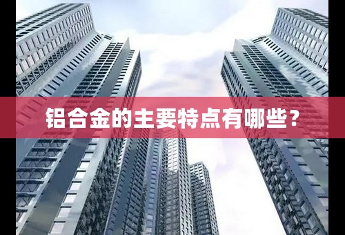铝合金的主要特点有哪些？