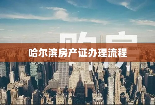 哈尔滨房产证办理流程