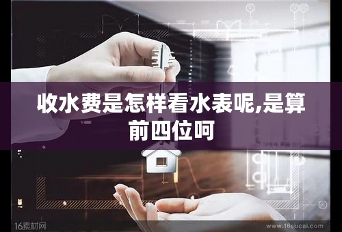收水费是怎样看水表呢,是算前四位呵