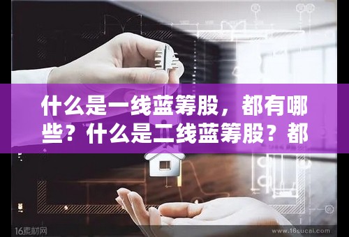 什么是一线蓝筹股，都有哪些？什么是二线蓝筹股？都有哪些？