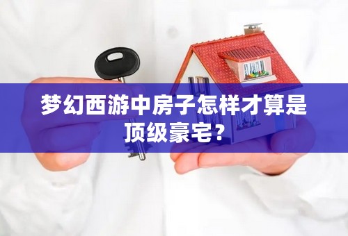 梦幻西游中房子怎样才算是顶级豪宅？