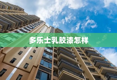 多乐士乳胶漆怎样