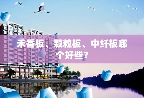 禾香板、颗粒板、中纤板哪个好些？
