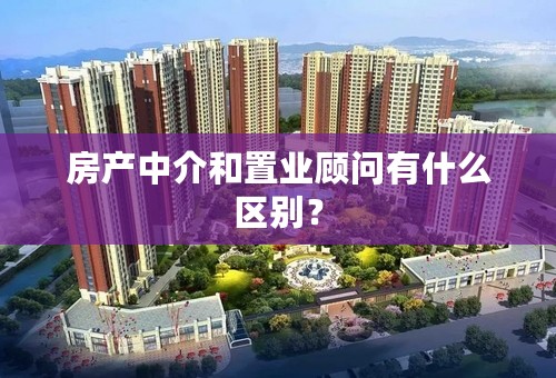 房产中介和置业顾问有什么区别？