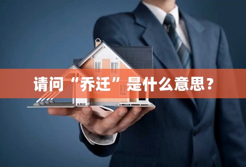 请问“乔迁”是什么意思？
