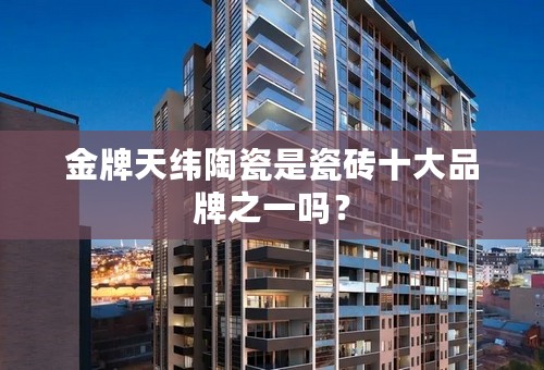 金牌天纬陶瓷是瓷砖十大品牌之一吗？