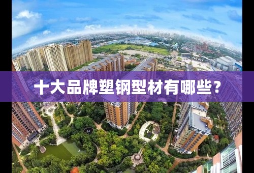 十大品牌塑钢型材有哪些？
