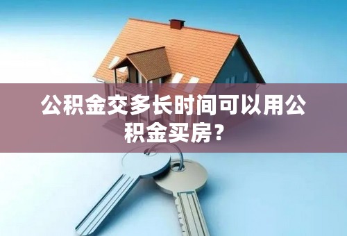 公积金交多长时间可以用公积金买房？