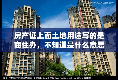房产证上面土地用途写的是商住办，不知道是什么意思？