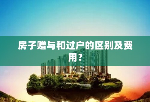 房子赠与和过户的区别及费用？