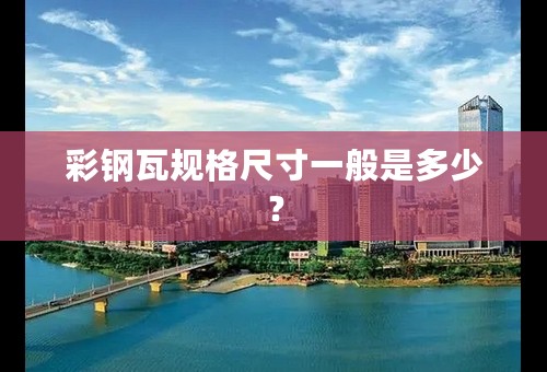 彩钢瓦规格尺寸一般是多少？