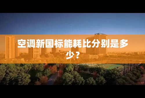 空调新国标能耗比分别是多少？