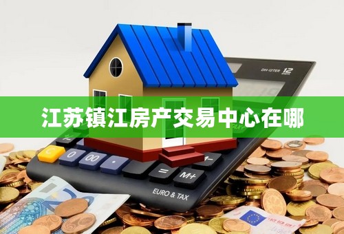 江苏镇江房产交易中心在哪