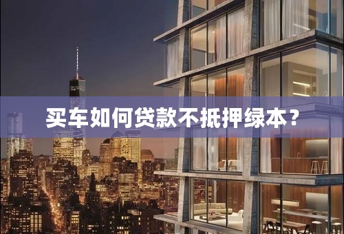 买车如何贷款不抵押绿本？
