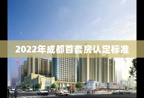 2022年成都首套房认定标准