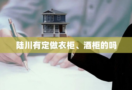 陆川有定做衣柜、酒柜的吗