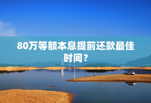 80万等额本息提前还款最佳时间？