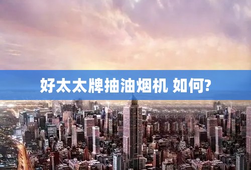 好太太牌抽油烟机 如何?