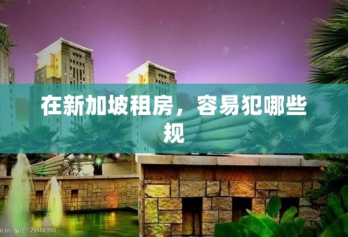 在新加坡租房，容易犯哪些规