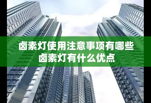 卤素灯使用注意事项有哪些 卤素灯有什么优点