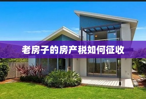 老房子的房产税如何征收