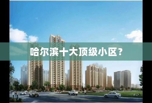 哈尔滨十大顶级小区？