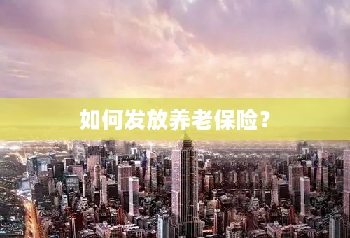 如何发放养老保险？