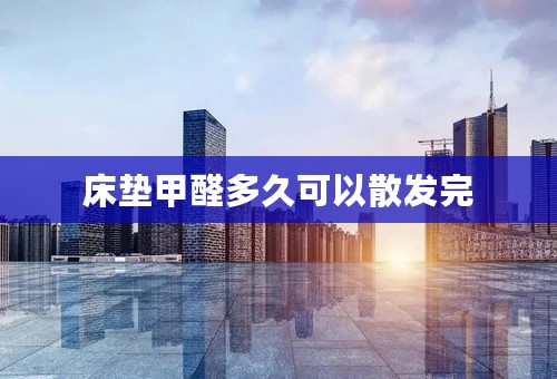 床垫甲醛多久可以散发完
