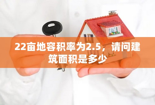 22亩地容积率为2.5，请问建筑面积是多少