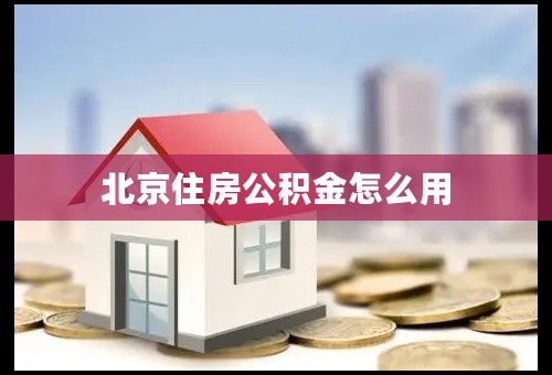 北京住房公积金怎么用