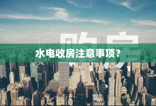 水电收房注意事项？