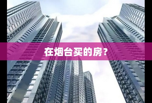 在烟台买的房？