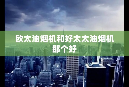 欧太油烟机和好太太油烟机那个好