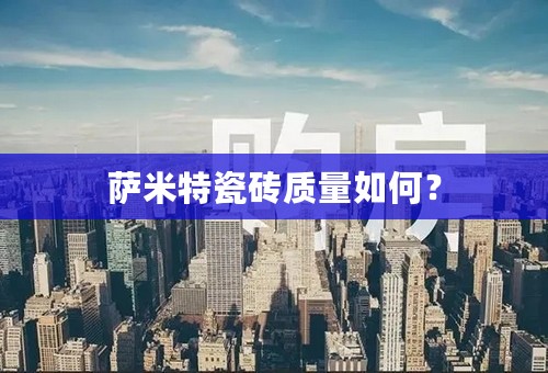 萨米特瓷砖质量如何？