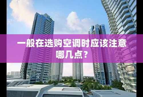 一般在选购空调时应该注意哪几点？