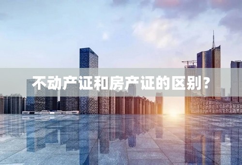 不动产证和房产证的区别？