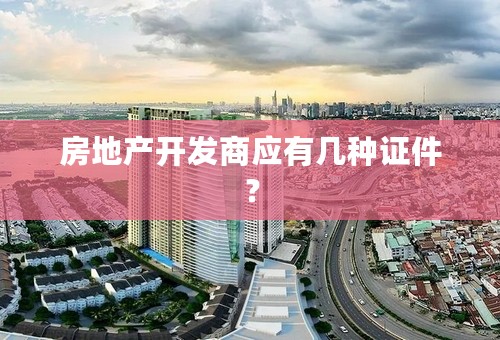 房地产开发商应有几种证件？
