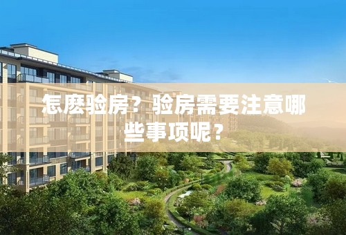 怎麽验房？验房需要注意哪些事项呢？