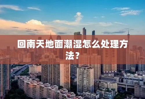 回南天地面潮湿怎么处理方法？