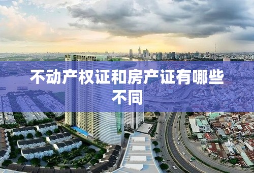 不动产权证和房产证有哪些不同