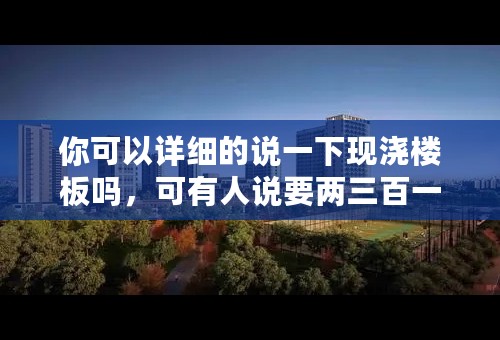 你可以详细的说一下现浇楼板吗，可有人说要两三百一平的啊